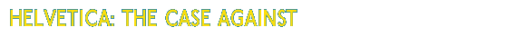 Helvetica: The Case Against