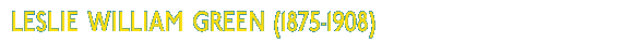 Leslie William Green (1875-1908)